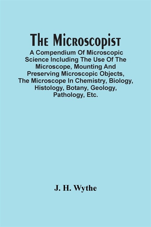 The Microscopist; A Compendium Of Microscopic Science Including The Use Of The Microscope, Mounting And Preserving Microscopic Objects, The Microscope (Paperback)