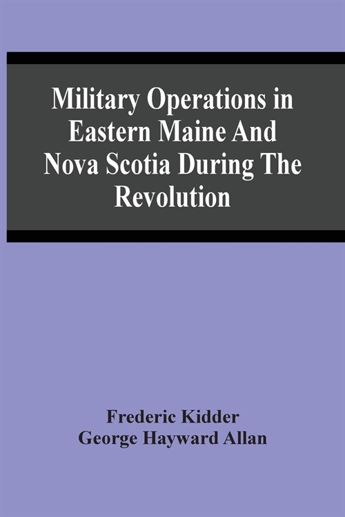 Military Operations In Eastern Maine And Nova Scotia During The Revolution (Paperback)