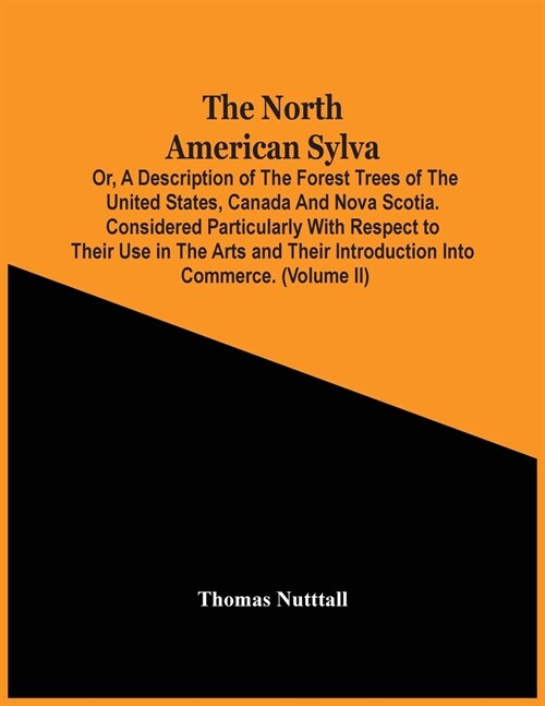 The North American Sylva; Or, A Description Of The Forest Trees Of The United States, Canada And Nova Scotia. Considered Particularly With Respect To  (Paperback)