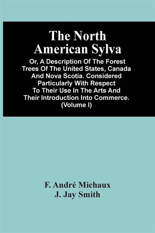 The North American Sylva; Or, A Description Of The Forest Trees Of The United States, Canada And Nova Scotia. Considered Particularly With Respect To  (Paperback)