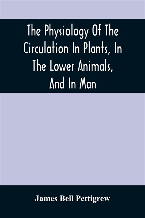 The Physiology Of The Circulation In Plants, In The Lower Animals, And In Man: Being A Course Of Lectures Delivered At The SurgeonS Hall To The Presi (Paperback)