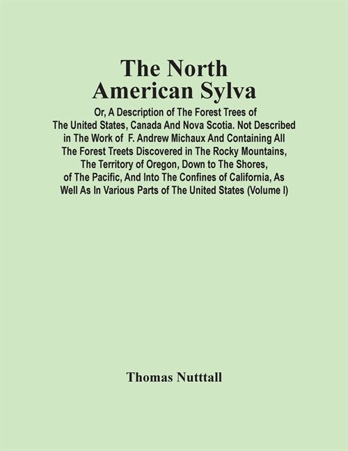 The North American Sylva; Or, A Description Of The Forest Trees Of The United States, Canada And Nova Scotia. Not Described In The Work Of F. Andrew M (Paperback)