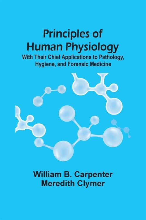 Principles Of Human Physiology: With Their Chief Applications To Pathology, Hygiene, And Forensic Medicine (Paperback)