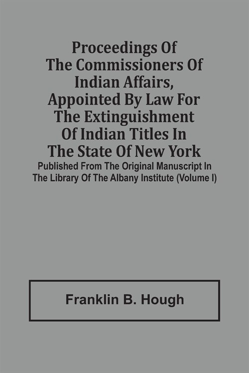 Proceedings Of The Commissioners Of Indian Affairs, Appointed By Law For The Extinguishment Of Indian Titles In The State Of New York: Published From (Paperback)