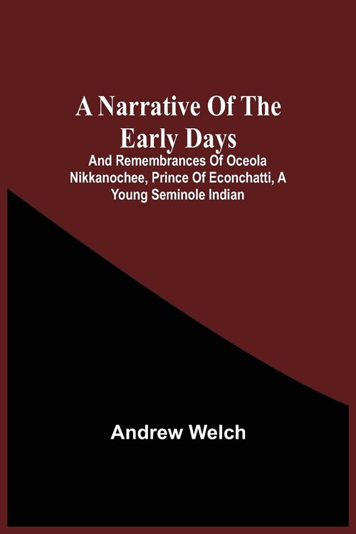 A Narrative Of The Early Days And Remembrances Of Oceola Nikkanochee, Prince Of Econchatti, A Young Seminole Indian: Son Of Econchatti-Mico, King Of T (Paperback)