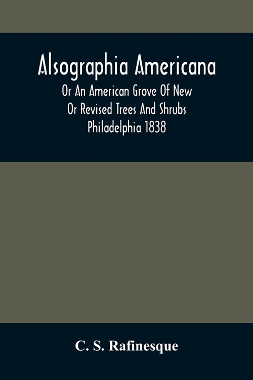 Alsographia Americana: Or An American Grove Of New Or Revised Trees And Shrubs Philadelphia 1838 (Paperback)