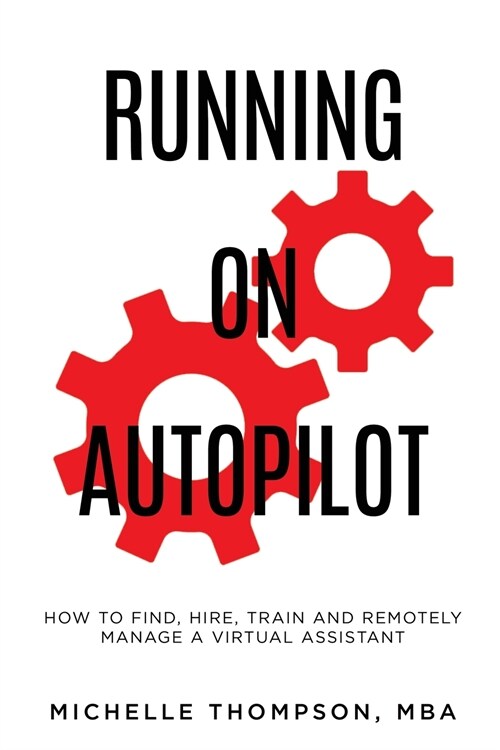 Running on Autopilot: How To Find, Hire, Train and Remotely Manage A Virtual Assistant (Paperback)
