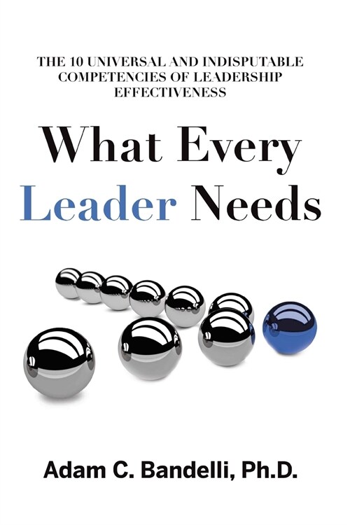 What Every Leader Needs: The Ten Universal and Indisputable Competencies of Leadership Effectiveness (Paperback)