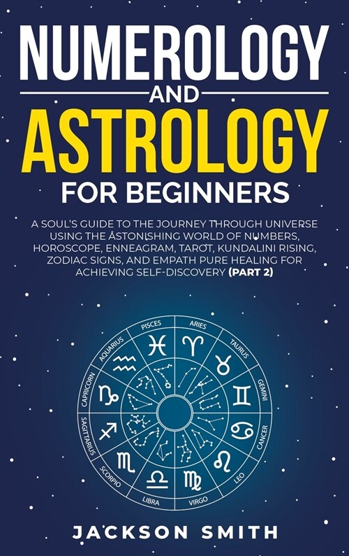 Numerology and Astrology for Beginners: A Souls Guide to the Journey Through Universe Using the Astonishing World of Numbers, Horoscope, Enneagram, T (Hardcover)