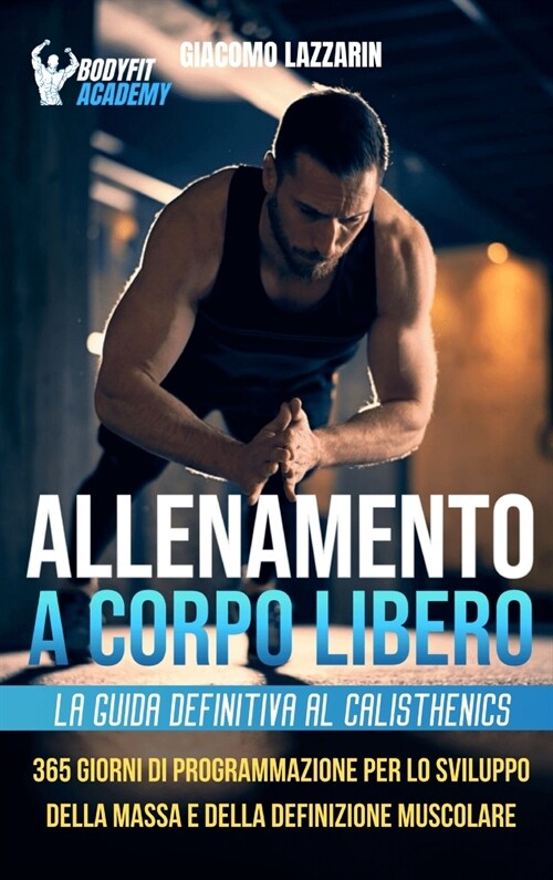 Allenamento a Corpo Libero: La Guida Definitiva al Calisthenics: 365 Giorni di Programmazione per lo Sviluppo della Massa e della Definizione Musc (Hardcover)