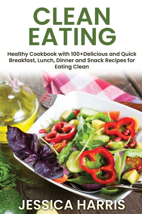 Clean Eating: Healthy Cookbook with 100+Delicious and Quick Breakfast, Lunch, Dinner and Snack Recipes for Eating Clean (Paperback)