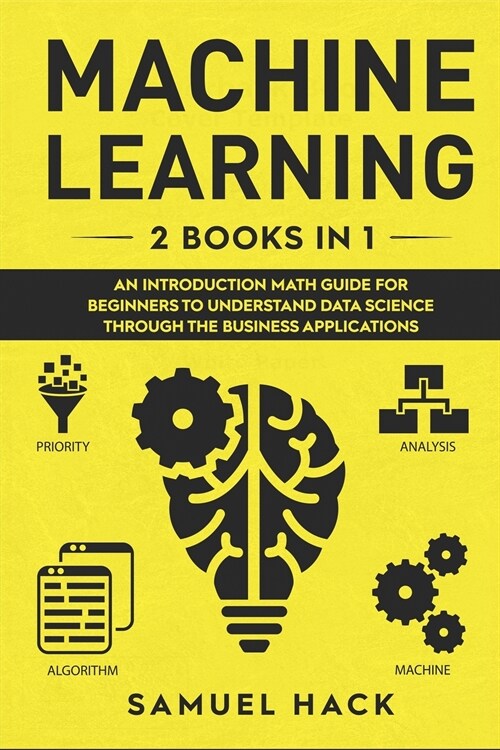 Machine Learning: 2 Books in 1: An Introduction Math Guide for Beginners to Understand Data Science Through the Business Applications (Paperback)