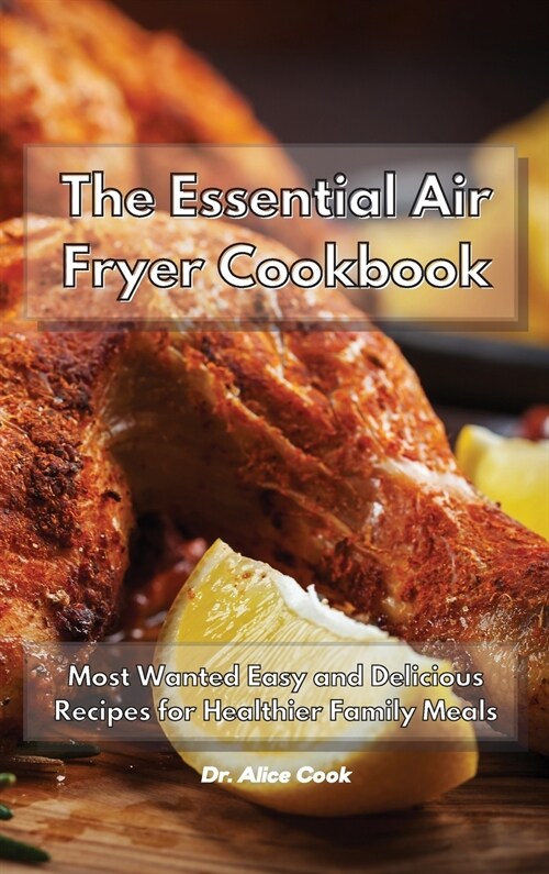 The Essential Air Fryer Cookbook: Most Wanted Easy and Delicious Recipes for Healthier Family Meals (Hardcover)