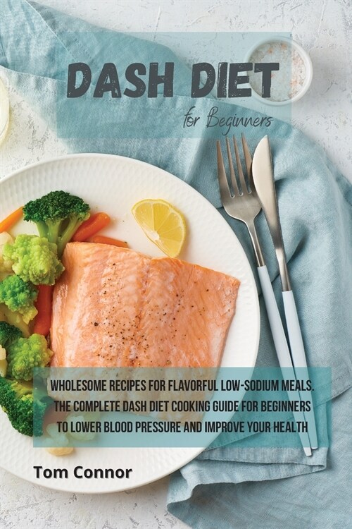 Dash Diet for Beginners: Wholesome Recipes for Flavorful Low-Sodium Meals. The Complete Dash Diet Cooking Guide for Beginners to Lower Blood Pr (Paperback)