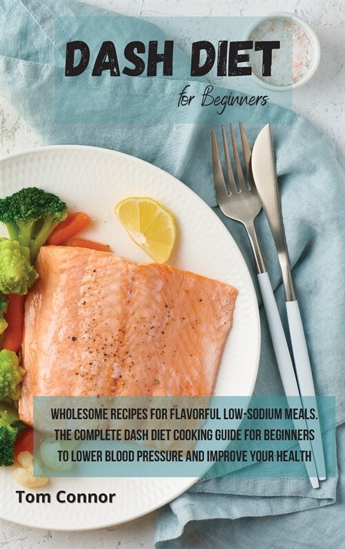 Dash Diet for Beginners: Wholesome Recipes for Flavorful Low-Sodium Meals. The Complete Dash Diet Cooking Guide for Beginners to Lower Blood Pr (Hardcover)