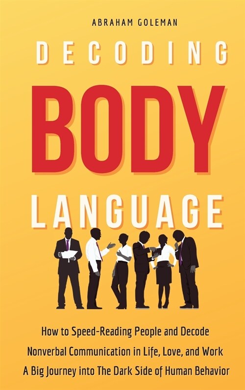 Decoding Body Language: How to Speed-Reading People and Decode Nonverbal Communication in Life, Love, and Work. A Big Journey into The Dark Si (Hardcover)