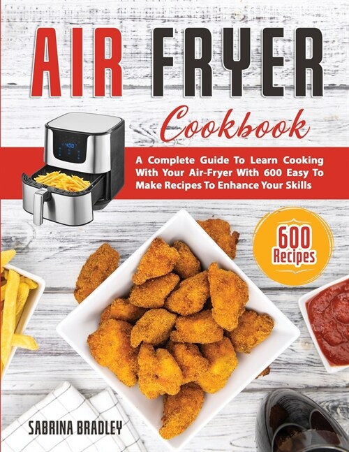 Air Fryer Cookbook: A Complete Guide To Learn Cooking With Your Air-Fryer With 600 Easy To Make Recipes To Enhance Your Skills (Paperback)