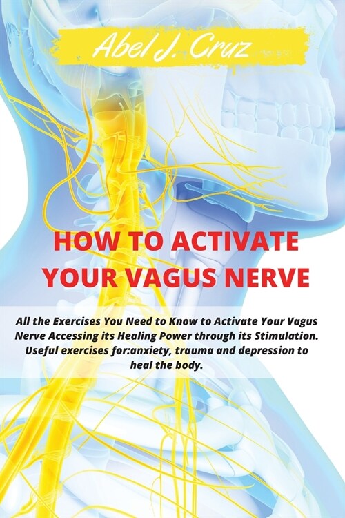 How to Activate Your Vagus Nerve: All the Exercises You Need to Know to Activate Your Vagus Nerve Accessing its Healing Power through its Stimulation. (Paperback, 2, Vagus Nerve)