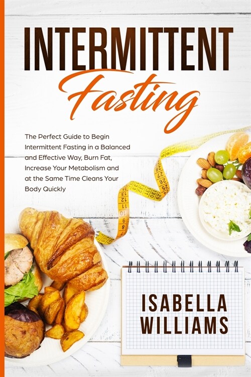 Intermittent Fasting: The Perfect Guide to Begin Intermittent Fasting in a Balanced and Effective Way, Burn Fat, Increase Your Metabolism, a (Paperback)