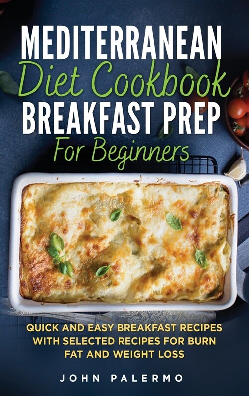 Mediterranean Diet Cookbook Breakfast Prep for Beginners: Quick and Easy Breakfast Recipes with Selected Recipes for Burn Fat and Weight Loss (Hardcover)