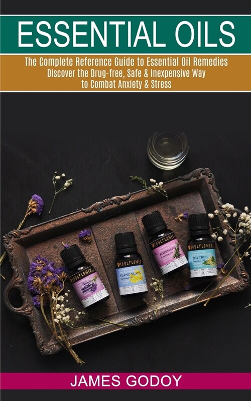 Essential Oils: The Complete Reference Guide to Essential Oil Remedies (Discover the Drug-free, Safe & Inexpensive Way to Combat Anxie (Paperback)