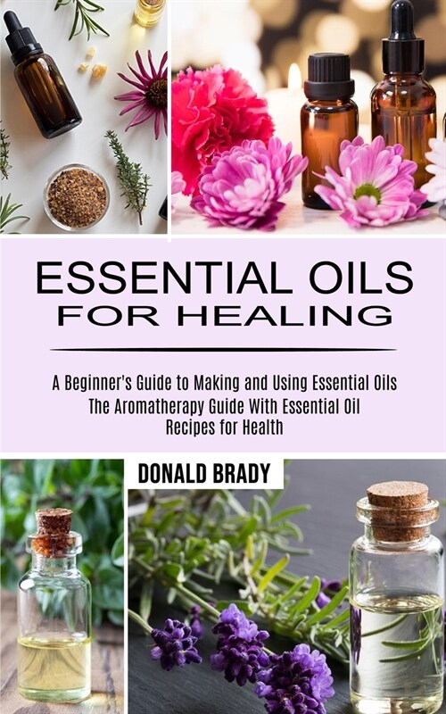 Essential Oils for Healing: The Aromatherapy Guide With Essential Oil Recipes for Health (A Beginners Guide to Making and Using Essential Oils) (Paperback)