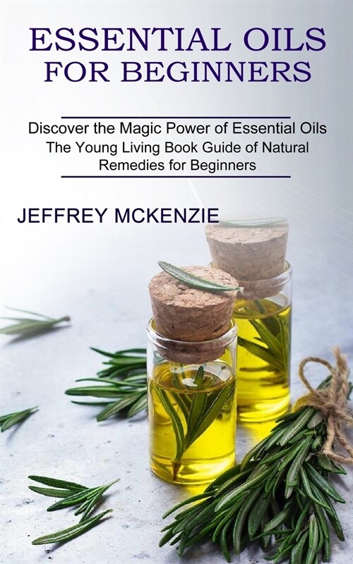 Essential Oils for Beginners: The Young Living Book Guide of Natural Remedies for Beginners (Discover the Magic Power of Essential Oils) (Paperback)