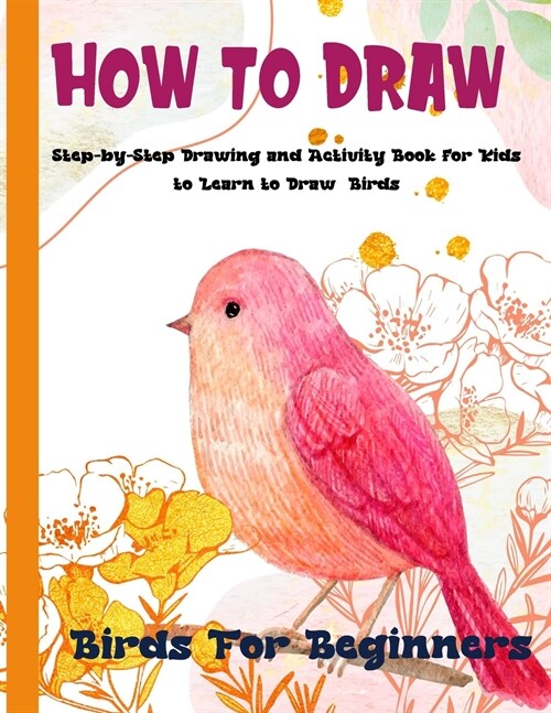 How To Draw Birds For Beginners: A Step-by-Step Drawing and Activity Book for Kids to Learn to Draw Birds (Paperback)