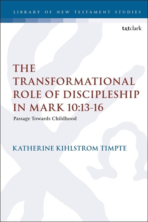 The Transformational Role of Discipleship in Mark 10:13-16 : Passage Towards Childhood (Hardcover)