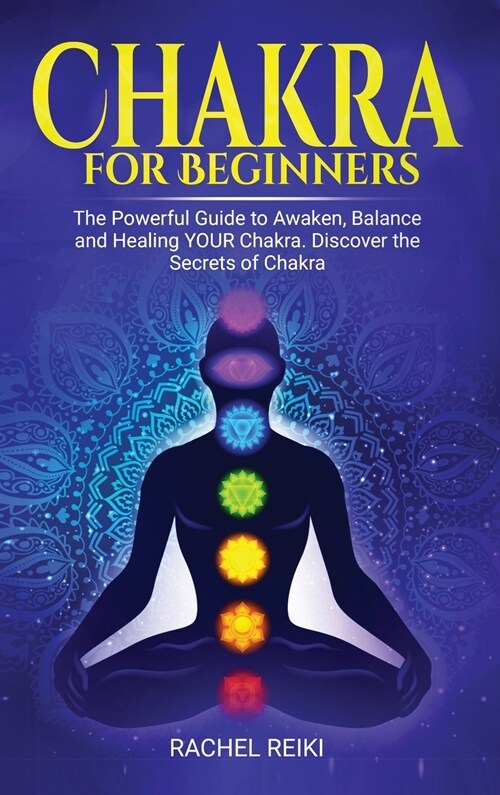 Chakra for Beginners: The Powerful Guide to Awaken, Balance and Healing YOUR Chakra. Discover the Secrets of Chakra (Hardcover)
