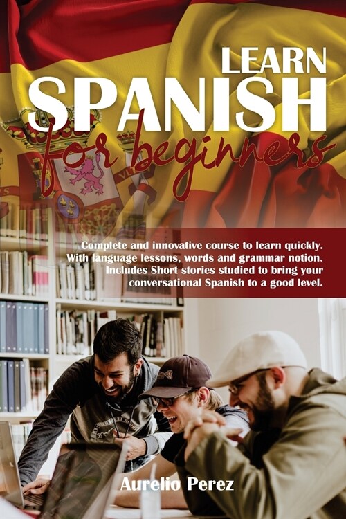 Learn Spanish For Beginners: Complete and innovative course to learn quickly. With language lessons, words and grammar notion. Includes Short stori (Paperback)