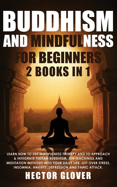 Buddhism and Mindfulness for Beginners: 2 Books in 1: Learn How to Use Mindfulness Therapy and to Approach & Integrate Tibetan Buddhism, Zen Teachings (Hardcover)