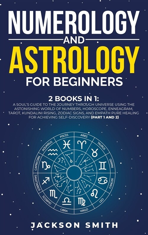 Numerology and Astrology for Beginners: 2 Books in 1: A Souls Guide to the Journey Through Universe Using the Astonishing World of Numbers, Horoscope (Hardcover)