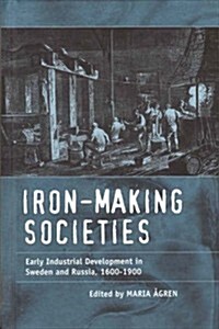 Iron-Making Societies: Early Industrial Development in Sweden and Russia, 1600-1900 (Hardcover)