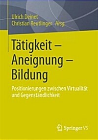 T?igkeit - Aneignung - Bildung: Positionierungen Zwischen Virtualit? Und Gegenst?dlichkeit (Paperback, 2014)