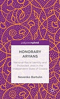 Honorary Aryans : National-Racial Identity and Protected Jews in the Independent State of Croatia (Hardcover)