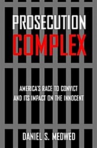 Prosecution Complex: Americas Race to Convict and Its Impact on the Innocent (Paperback)