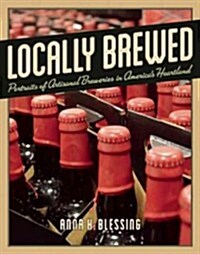 Locally Brewed: Portraits of Craft Breweries from Americas Heartland (Paperback)