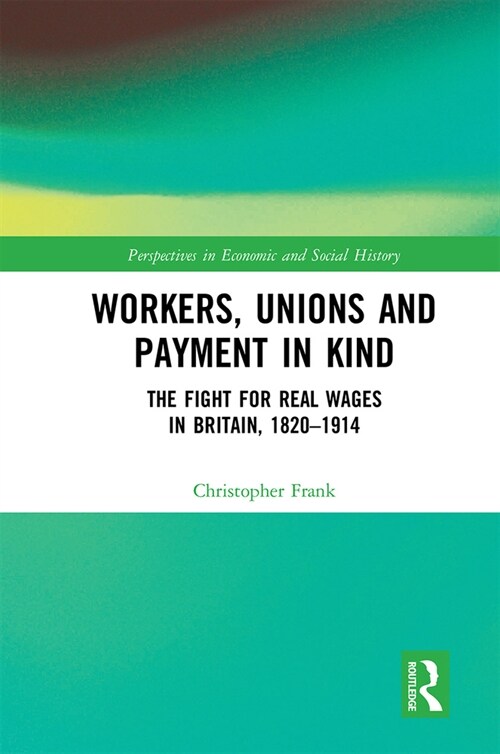 Workers, Unions and Payment in Kind : The Fight for Real Wages in Britain, 1820–1914 (Paperback)