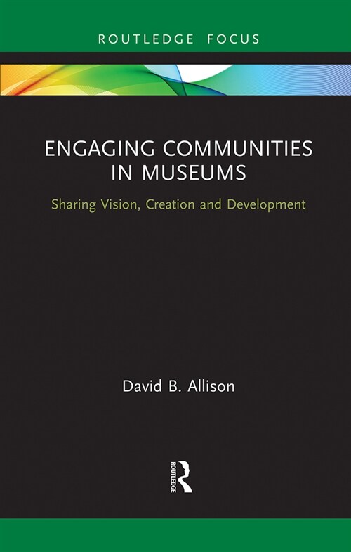 Engaging Communities in Museums : Sharing Vision, Creation and Development (Paperback)