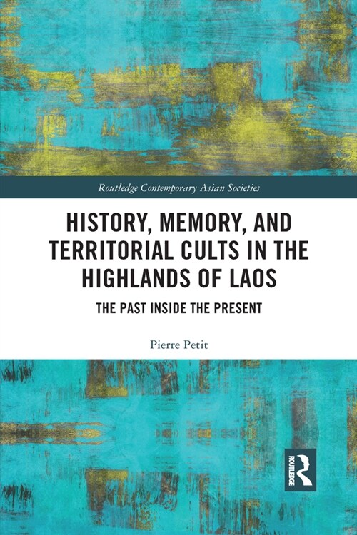 History, Memory, and Territorial Cults in the Highlands of Laos : The Past Inside the Present (Paperback)
