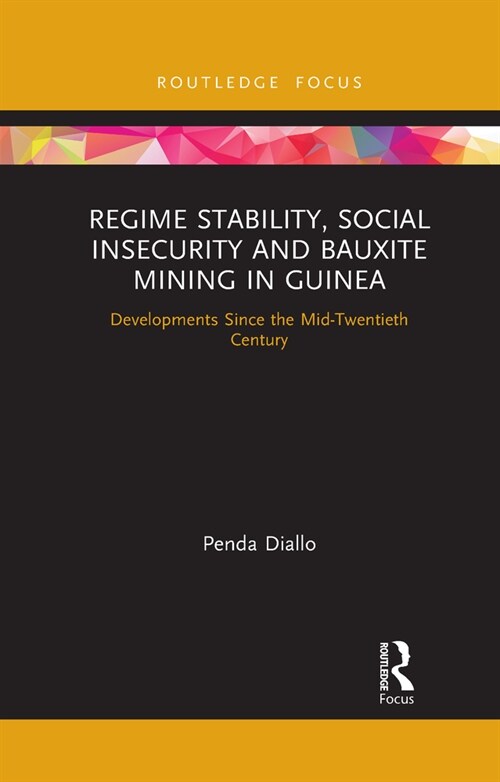 Regime Stability, Social Insecurity and Bauxite Mining in Guinea : Developments Since the Mid-Twentieth Century (Paperback)
