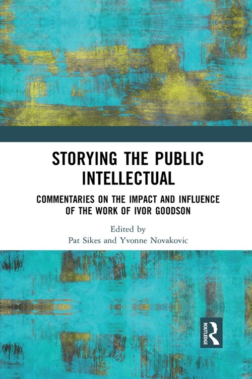 Storying the Public Intellectual : Commentaries on the Impact and Influence of the Work of Ivor Goodson (Paperback)