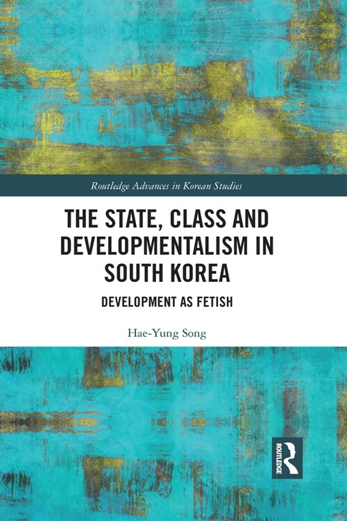 The State, Class and Developmentalism in South Korea : Development as Fetish (Paperback)