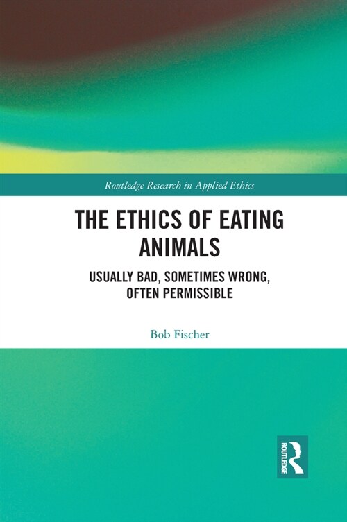 The Ethics of Eating Animals : Usually Bad, Sometimes Wrong, Often Permissible (Paperback)