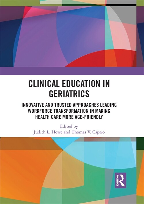 Clinical Education in Geriatrics : Innovative and Trusted Approaches Leading Workforce Transformation in Making Health Care More Age-Friendly (Paperback)