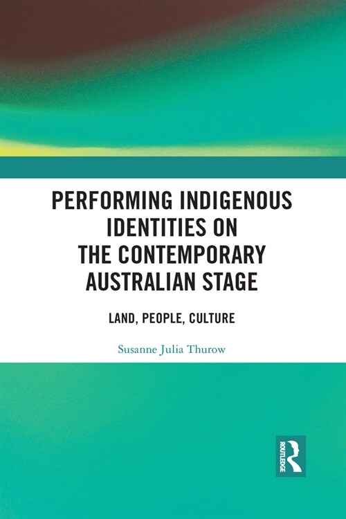 Performing Indigenous Identities on the Contemporary Australian Stage : Land, People, Culture (Paperback)