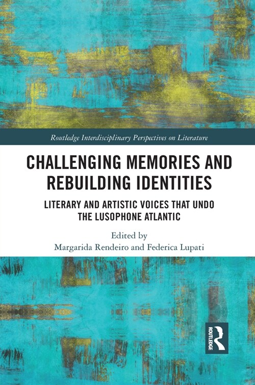 Challenging Memories and Rebuilding Identities : Literary and Artistic Voices that undo the Lusophone Atlantic (Paperback)