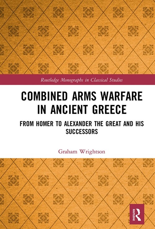 Combined Arms Warfare in Ancient Greece : From Homer to Alexander the Great and his Successors (Paperback)