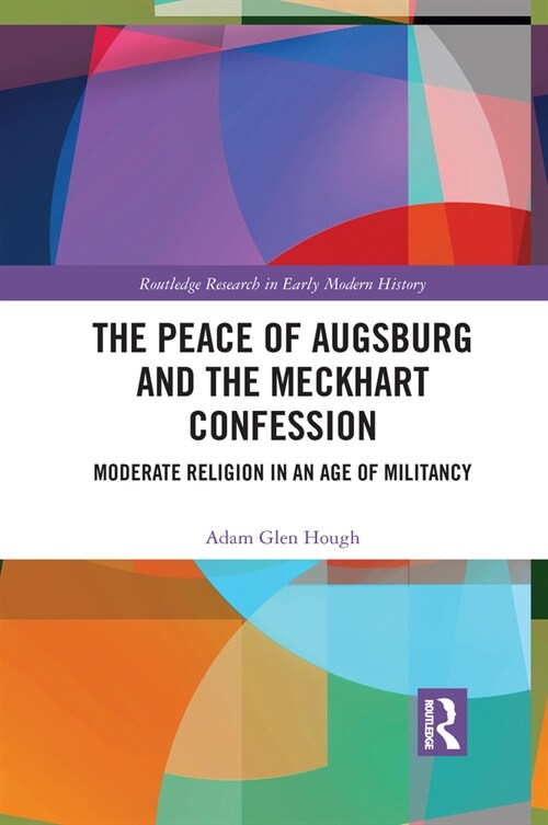 The Peace of Augsburg and the Meckhart Confession : Moderate Religion in an Age of Militancy (Paperback)